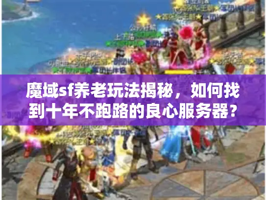 魔域sf养老玩法揭秘，如何找到十年不跑路的良心服务器？