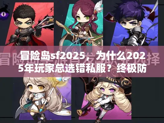 冒险岛sf2025,为什么2025年玩家总选错私服?终极防坑指南 冒险岛sf2025,为什么2025年玩家总选错私服?终极防坑指南