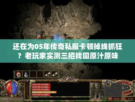 还在为05年传奇私服卡顿掉线抓狂?老玩家实测三招找回原汁原味 还在为05年传奇私服卡顿掉线抓狂?老玩家实测三招找回原汁原味