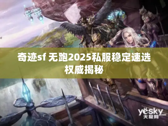 奇迹sf 无跑2025私服稳定速选权威揭秘