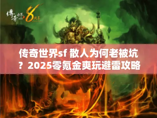 传奇世界sf 散人为何老被坑?2025零氪金爽玩避雷攻略 传奇世界sf 散人为何老被坑?2025零氪金爽玩避雷攻略