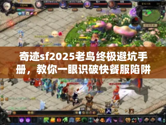 奇迹sf2025老鸟终极避坑手册，教你一眼识破快餐服陷阱
