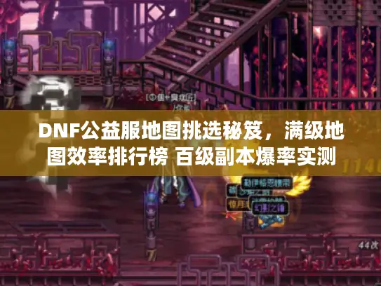 DNF公益服地图挑选秘笈，满级地图效率排行榜 百级副本爆率实测