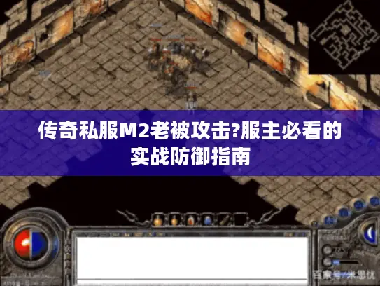 传奇私服M2老被攻击?服主必看的实战防御指南