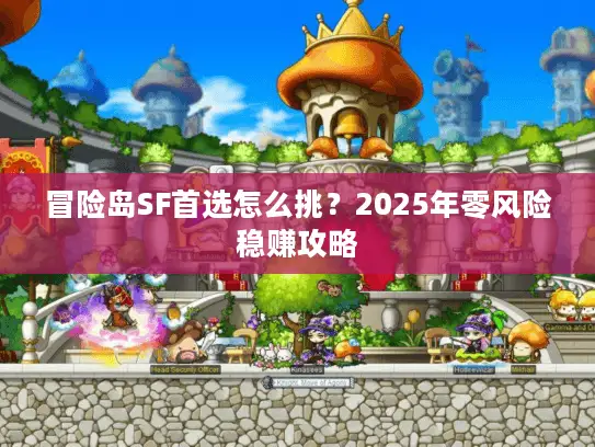 冒险岛SF首选怎么挑？2025年零风险稳赚攻略