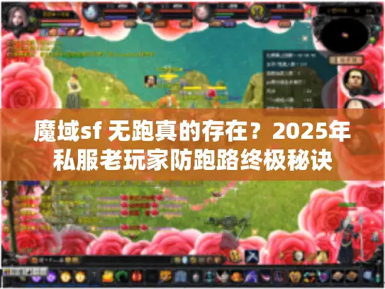 魔域sf 无跑真的存在?2025年私服老玩家防跑路终极秘诀 魔域sf 无跑真的存在?2025年私服老玩家防跑路终极秘诀