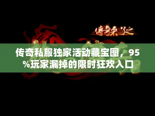 传奇私服独家活动藏宝图，95%玩家漏掉的限时狂欢入口