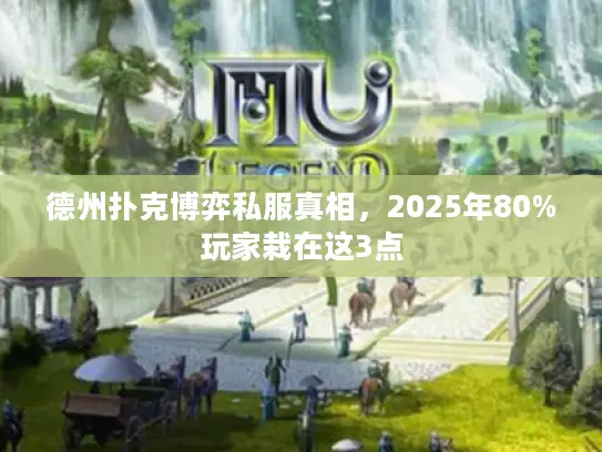 德州扑克博弈私服真相，2025年80%玩家栽在这3点