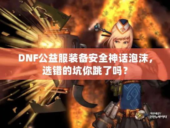 DNF公益服装备安全神话泡沫，选错的坑你跳了吗？