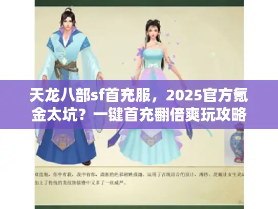 天龙八部sf首充服，2025官方氪金太坑？一键首充翻倍爽玩攻略
