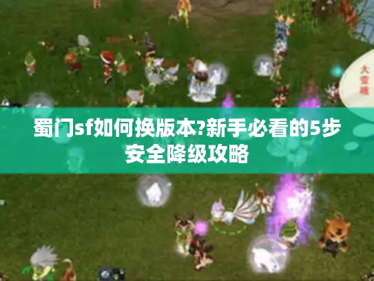 蜀门sf如何换版本?新手必看的5步安全降级攻略 蜀门sf如何换版本?新手必看的5步安全降级攻略