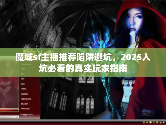 魔域sf主播推荐陷阱避坑，2025入坑必看的真实玩家指南