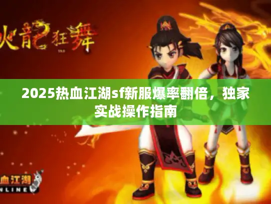 2025热血江湖sf新服爆率翻倍，独家实战操作指南