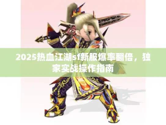 2025热血江湖sf新服爆率翻倍，独家实战操作指南