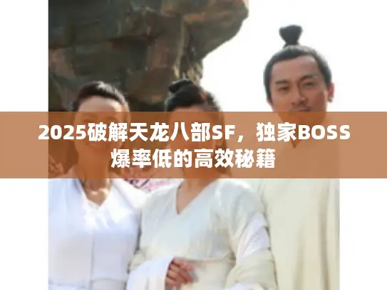 2025破解天龙八部SF，独家BOSS爆率低的高效秘籍