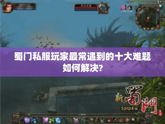 蜀门私服玩家最常遇到的十大难题如何解决?