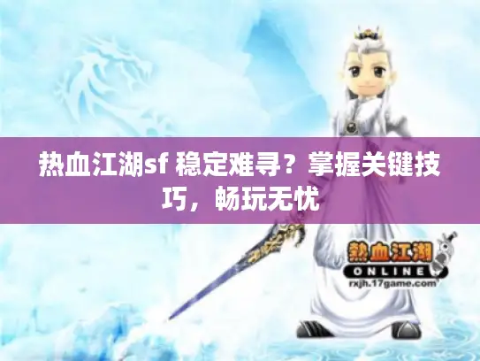 热血江湖sf 稳定难寻？掌握关键技巧，畅玩无忧