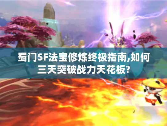 蜀门SF法宝修炼终极指南,如何三天突破战力天花板?