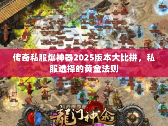 传奇私服爆神器2025版本大比拼，私服选择的黄金法则