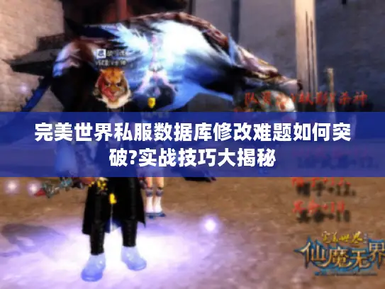 完美世界私服数据库修改难题如何突破?实战技巧大揭秘 完美世界私服数据库修改难题如何突破?实战技巧大揭秘