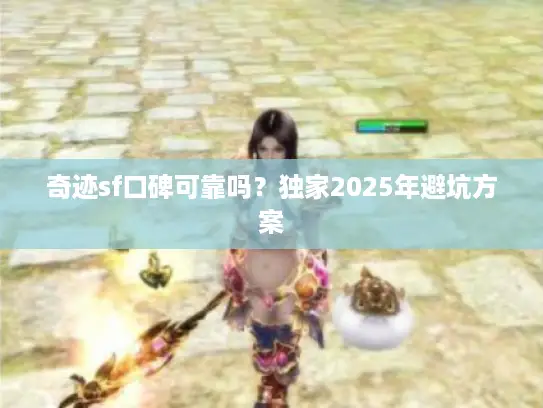 奇迹sf口碑可靠吗?独家2025年避坑方案 奇迹sf口碑可靠吗?独家2025年避坑方案