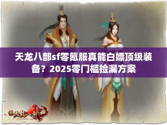天龙八部sf零氪服真能白嫖顶级装备?2025零门槛捡漏方案 天龙八部sf零氪服真能白嫖顶级装备?2025零门槛捡漏方案