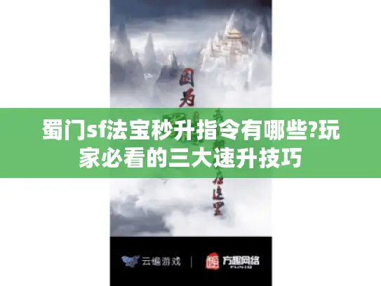 蜀门sf法宝秒升指令有哪些?玩家必看的三大速升技巧 蜀门sf法宝秒升指令有哪些?玩家必看的三大速升技巧