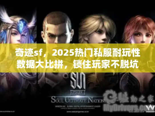 奇迹sf,2025热门私服耐玩性数据大比拼,锁住玩家不脱坑! 奇迹sf,2025热门私服耐玩性数据大比拼,锁住玩家不脱坑!