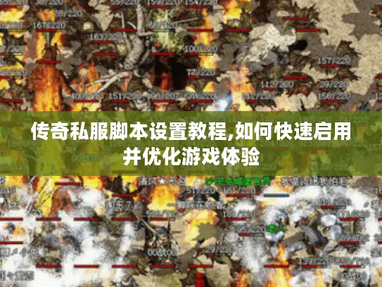 传奇私服脚本设置教程,如何快速启用并优化游戏体验 传奇私服脚本设置教程,如何快速启用并优化游戏体验
