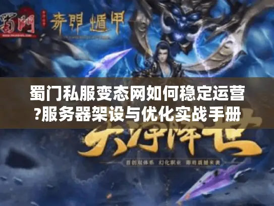 蜀门私服变态网如何稳定运营?服务器架设与优化实战手册