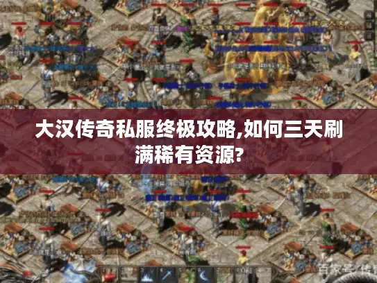 大汉传奇私服终极攻略,如何三天刷满稀有资源?