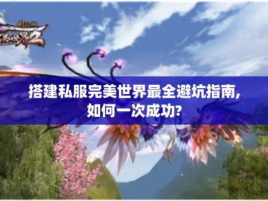 搭建私服完美世界最全避坑指南,如何一次成功?