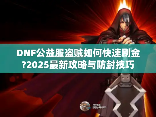 DNF公益服盗贼如何快速刷金?2025最新攻略与防封技巧