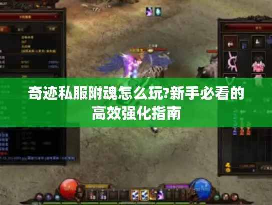奇迹私服附魂怎么玩?新手必看的高效强化指南