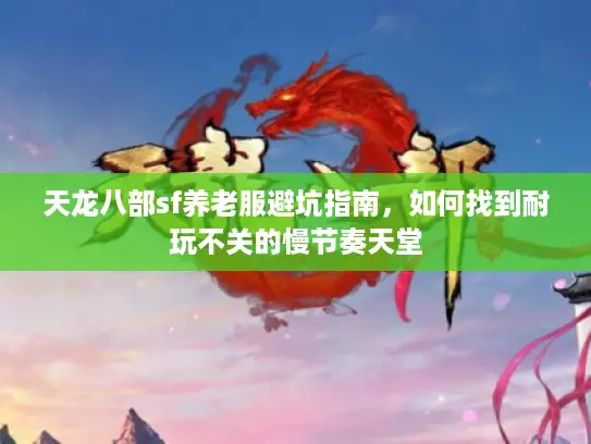 天龙八部sf养老服避坑指南，如何找到耐玩不关的慢节奏天堂