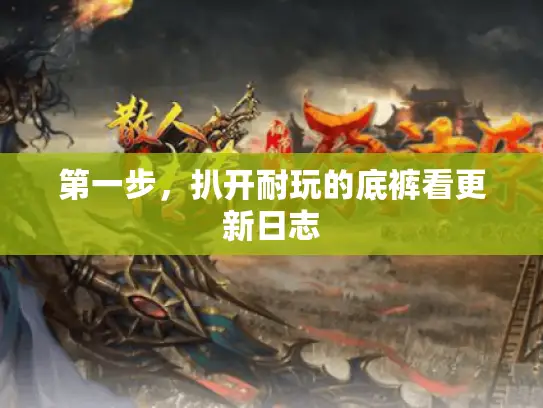 第一步,扒开耐玩的底裤看更新日志 第一步,扒开耐玩的底裤看更新日志