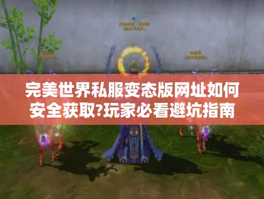 完美世界私服变态版网址如何安全获取?玩家必看避坑指南