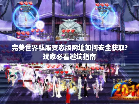 完美世界私服变态版网址如何安全获取?玩家必看避坑指南