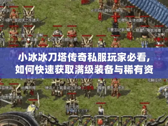 小冰冰刀塔传奇私服玩家必看,如何快速获取满级装备与稀有资源? 小冰冰刀塔传奇私服玩家必看,如何快速获取满级装备与稀有资源?