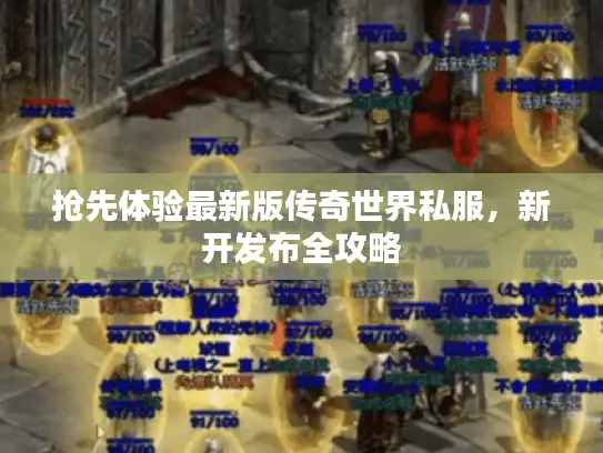 抢先体验最新版传奇世界私服,新开发布全攻略 抢先体验最新版传奇世界私服,新开发布全攻略