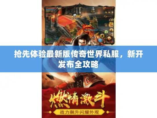 抢先体验最新版传奇世界私服,新开发布全攻略 抢先体验最新版传奇世界私服,新开发布全攻略