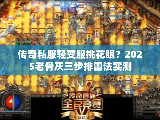 传奇私服轻变服挑花眼？2025老骨灰三步排雷法实测