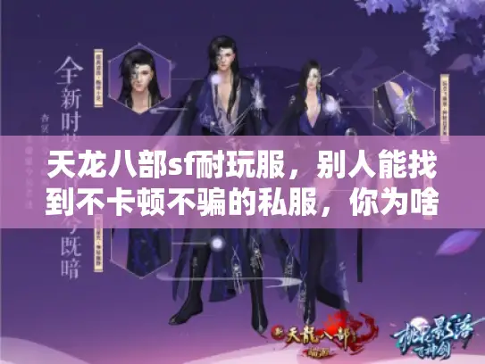 天龙八部sf耐玩服,别人能找到不卡顿不骗的私服,你为啥找不到? 天龙八部sf耐玩服,别人能找到不卡顿不骗的私服,你为啥找不到?