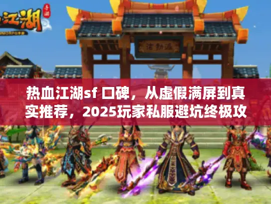 热血江湖sf 口碑,从虚假满屏到真实推荐,2025玩家私服避坑终极攻略 热血江湖sf 口碑,从虚假满屏到真实推荐,2025玩家私服避坑终极攻略