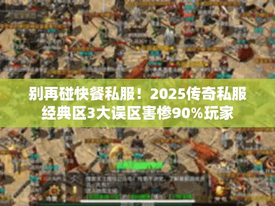 别再碰快餐私服!2025传奇私服经典区3大误区害惨90%玩家 别再碰快餐私服!2025传奇私服经典区3大误区害惨90%玩家