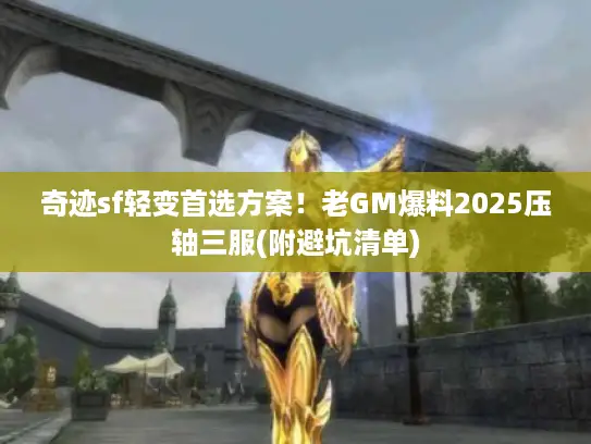奇迹sf轻变首选方案！老GM爆料2025压轴三服(附避坑清单)