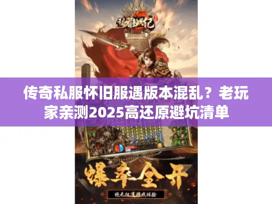 传奇私服怀旧服遇版本混乱?老玩家亲测2025高还原避坑清单 传奇私服怀旧服遇版本混乱?老玩家亲测2025高还原避坑清单