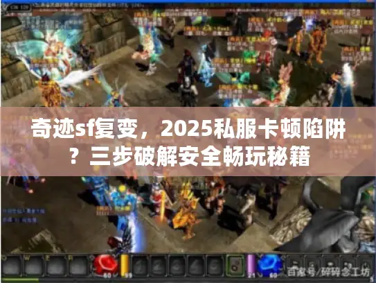 奇迹sf复变，2025私服卡顿陷阱？三步破解安全畅玩秘籍