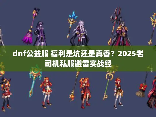 dnf公益服 福利是坑还是真香？2025老司机私服避雷实战经
