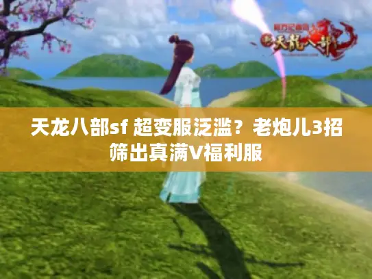 天龙八部sf 超变服泛滥?老炮儿3招筛出真满V福利服 天龙八部sf 超变服泛滥?老炮儿3招筛出真满V福利服